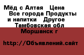 Мёд с Алтая › Цена ­ 600 - Все города Продукты и напитки » Другое   . Тамбовская обл.,Моршанск г.